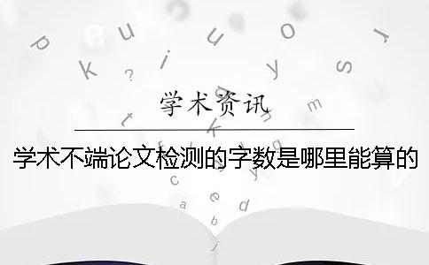 學術不端論文檢測的字數是哪里能算的？