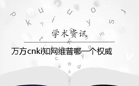 萬方cnki知網(wǎng)維普哪一個(gè)權(quán)威