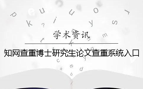 知網(wǎng)查重博士研究生論文查重系統(tǒng)入口