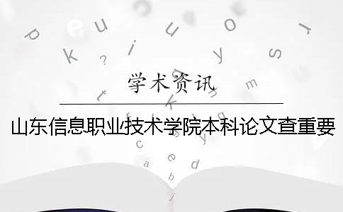 山東信息職業(yè)技術(shù)學(xué)院本科論文查重要求及重復(fù)率