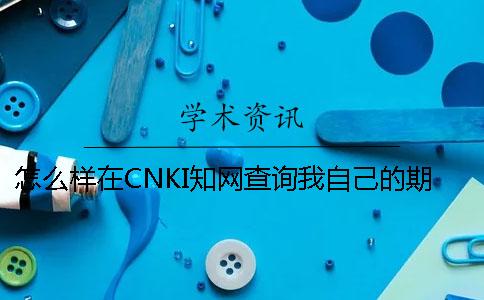 怎么樣在CNKI知網(wǎng)查詢我自己的期刊論文是否發(fā)布