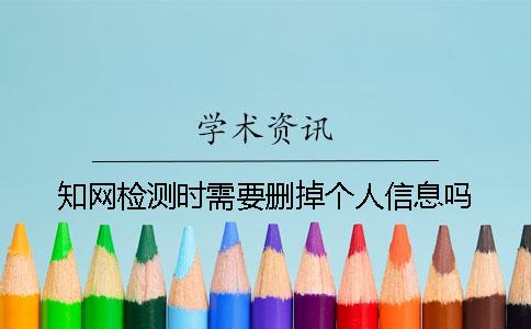 知網(wǎng)檢測(cè)時(shí)需要?jiǎng)h掉個(gè)人信息嗎？